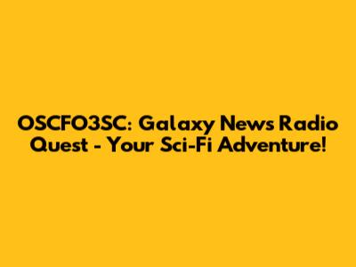 OSCFO3SC: Galaxy News Radio Quest - Your Sci-Fi Adventure!