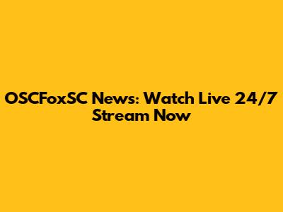 OSCFoxSC News: Watch Live 24/7 Stream Now