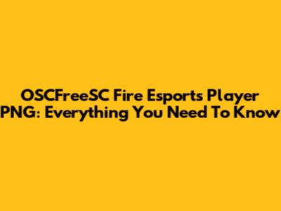 OSCFreeSC Fire Esports Player PNG: Everything You Need To Know