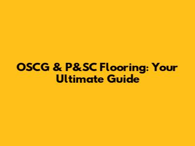OSCG & P&SC Flooring: Your Ultimate Guide