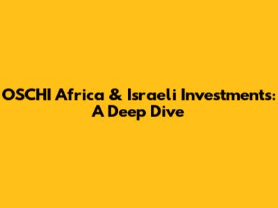 OSCHI Africa & Israeli Investments: A Deep Dive