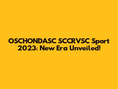 OSCHONDASC SCCRVSC Sport 2023: New Era Unveiled!