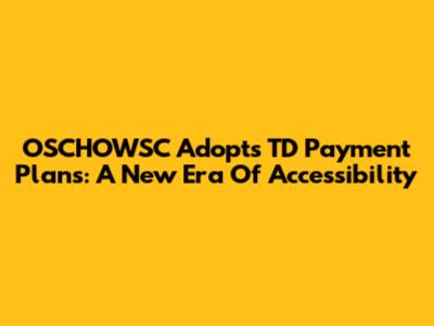 OSCHOWSC Adopts TD Payment Plans: A New Era Of Accessibility