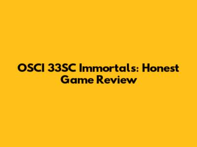 OSCI 33SC Immortals: Honest Game Review