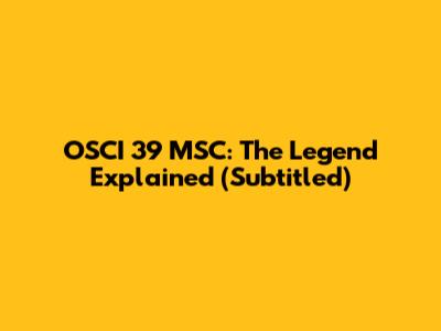 OSCI 39 MSC: The Legend Explained (Subtitled)