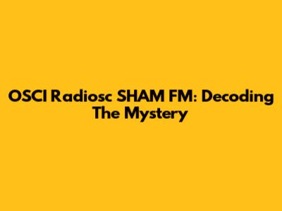 OSCI Radiosc SHAM FM: Decoding The Mystery