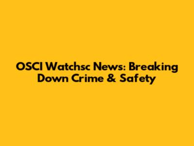 OSCI Watchsc News: Breaking Down Crime & Safety
