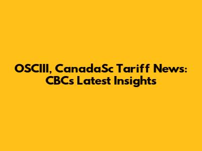 OSCIII, CanadaSc Tariff News: CBC's Latest Insights