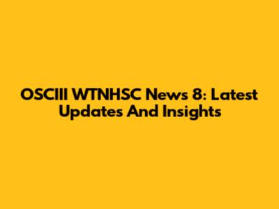 OSCIII WTNHSC News 8: Latest Updates And Insights