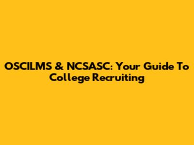 OSCILMS & NCSASC: Your Guide To College Recruiting