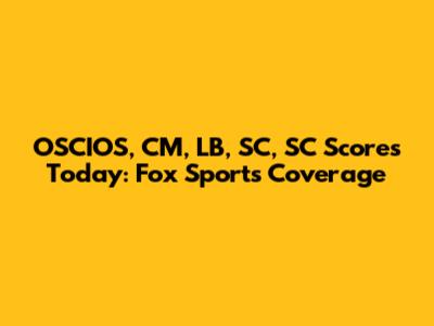 OSCIOS, CM, LB, SC, SC Scores Today: Fox Sports Coverage