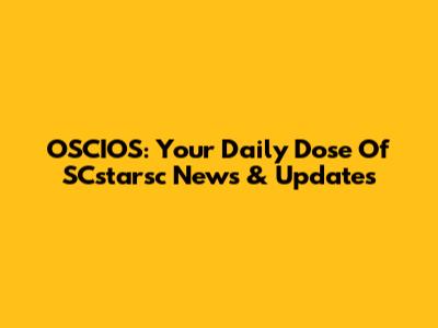 OSCIOS: Your Daily Dose Of SCstarsc News & Updates