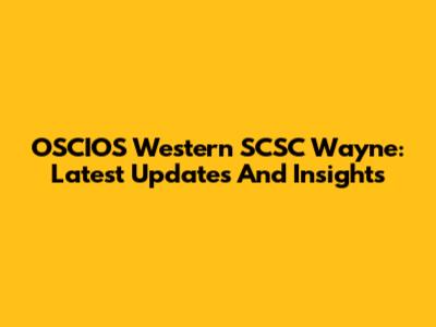 OSCIOS Western SCSC Wayne: Latest Updates And Insights