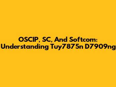 OSCIP, SC, And Softcom: Understanding Tuy7875n D7909ng