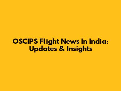OSCIPS Flight News In India: Updates & Insights