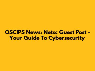OSCIPS News: Netsc Guest Post - Your Guide To Cybersecurity