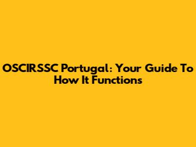 OSCIRSSC Portugal: Your Guide To How It Functions