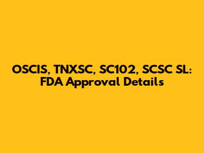 OSCIS, TNXSC, SC102, SCSC SL: FDA Approval Details