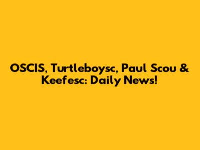 OSCIS, Turtleboysc, Paul Scou & Keefesc: Daily News!