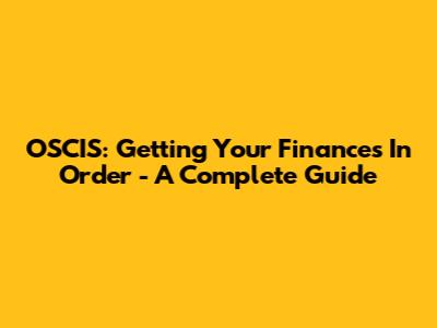 OSCIS: Getting Your Finances In Order - A Complete Guide