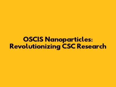 OSCIS Nanoparticles: Revolutionizing CSC Research