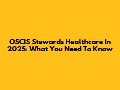 OSCIS Stewards Healthcare In 2025: What You Need To Know