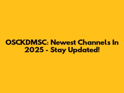 OSCKDMSC: Newest Channels In 2025 - Stay Updated!