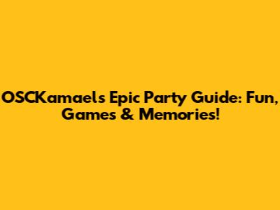 OSCKamael's Epic Party Guide: Fun, Games & Memories!