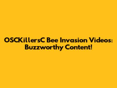 OSCKillersC Bee Invasion Videos: Buzzworthy Content!