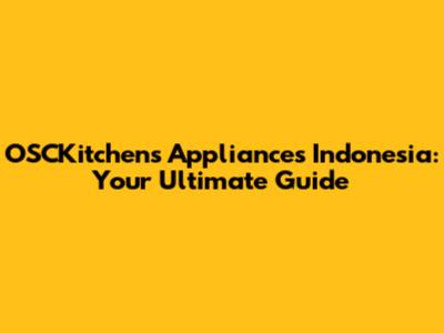 OSCKitchens Appliances Indonesia: Your Ultimate Guide