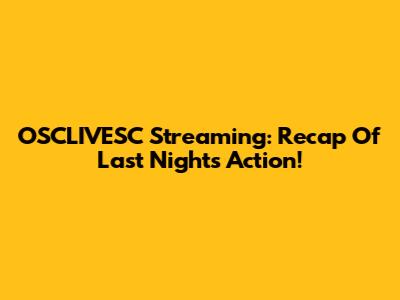 OSCLIVESC Streaming: Recap Of Last Night's Action!