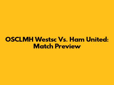 OSCLMH Westsc Vs. Ham United: Match Preview