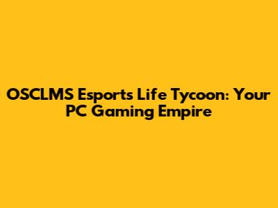 OSCLMS Esports Life Tycoon: Your PC Gaming Empire