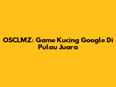 OSCLMZ: Game Kucing Google Di Pulau Juara