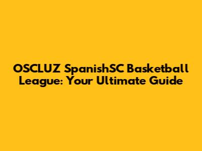 OSCLUZ SpanishSC Basketball League: Your Ultimate Guide