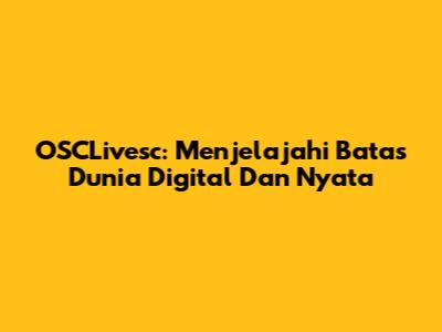 OSCLivesc: Menjelajahi Batas Dunia Digital Dan Nyata