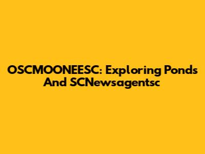 OSCMOONEESC: Exploring Ponds And SCNewsagentsc