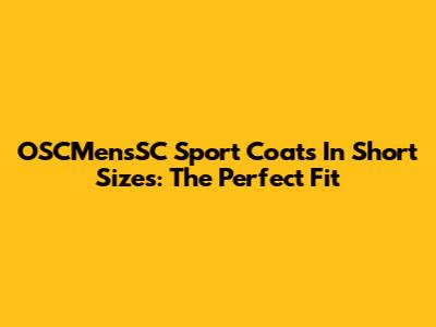 OSCMensSC Sport Coats In Short Sizes: The Perfect Fit