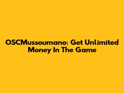 OSCMussoumano: Get Unlimited Money In The Game