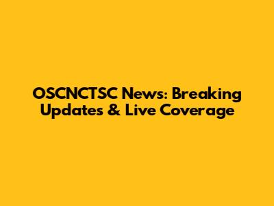 OSCNCTSC News: Breaking Updates & Live Coverage