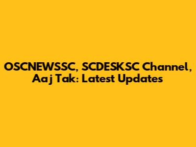 OSCNEWSSC, SCDESKSC Channel, Aaj Tak: Latest Updates