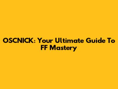 OSCNICK: Your Ultimate Guide To FF Mastery