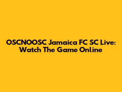 OSCNOOSC Jamaica FC SC Live: Watch The Game Online