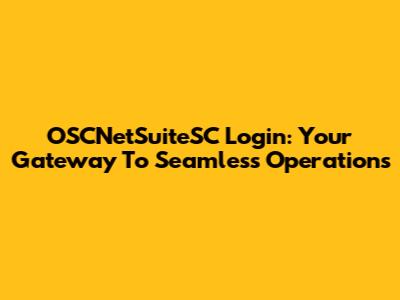 OSCNetSuiteSC Login: Your Gateway To Seamless Operations