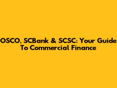 OSCO, SCBank & SCSC: Your Guide To Commercial Finance