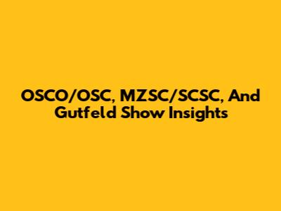 OSCO/OSC, MZSC/SCSC, And Gutfeld Show Insights