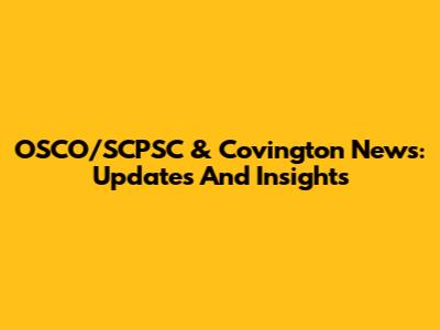 OSCO/SCPSC & Covington News: Updates And Insights