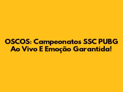 OSCOS: Campeonatos SSC PUBG Ao Vivo E Emoção Garantida!