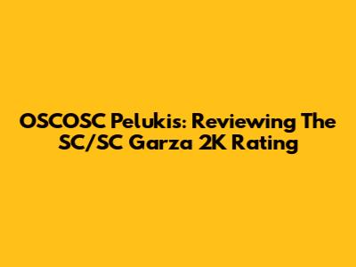 OSCOSC Pelukis: Reviewing The SC/SC Garza 2K Rating