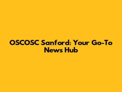 OSCOSC Sanford: Your Go-To News Hub